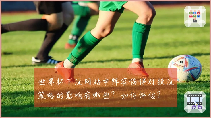 世界杯下注网站中阵容伤停对投注策略的影响有哪些？如何评估？